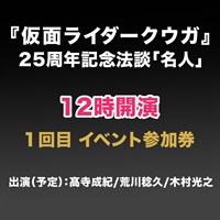 1回目『仮面ライダークウガ』25周年記念超放談「名人」参加券(メール送信) 